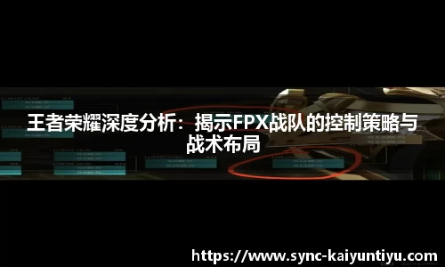 王者荣耀深度分析：揭示FPX战队的控制策略与战术布局